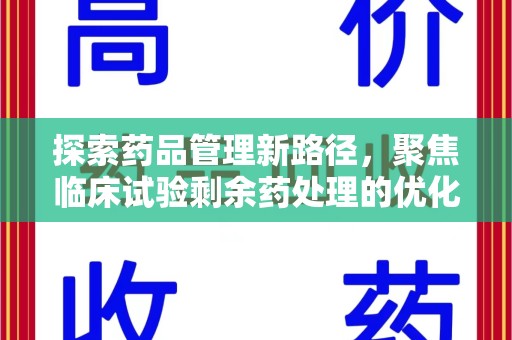 阜阳探索药品管理新路径，聚焦临床试验剩余药处理的优化策略