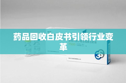 阜阳药品回收白皮书引领行业变革