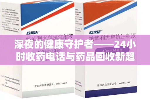 阜阳深夜的健康守护者——24小时收药电话与药品回收新趋势