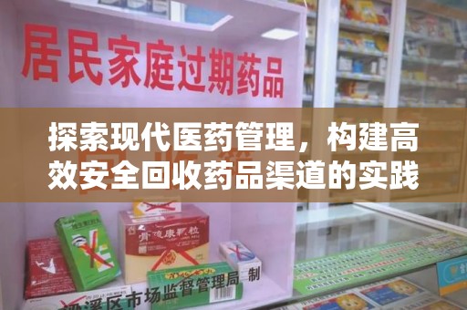 阜阳探索现代医药管理，构建高效安全回收药品渠道的实践与思考