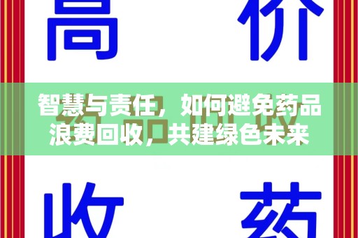 阜阳智慧与责任，如何避免药品浪费回收，共建绿色未来
