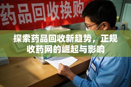 阜阳探索药品回收新趋势，正规收药网的崛起与影响