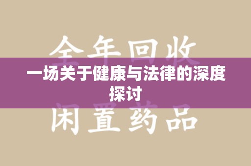阜阳一场关于健康与法律的深度探讨