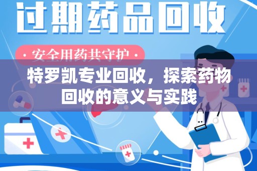 阜阳特罗凯专业回收，探索药物回收的意义与实践