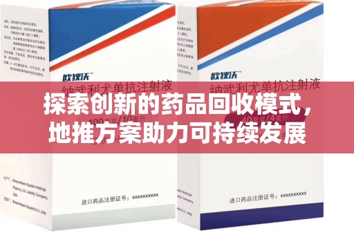 阜阳探索创新的药品回收模式，地推方案助力可持续发展