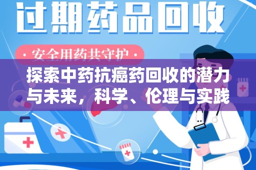 阜阳探索中药抗癌药回收的潜力与未来，科学、伦理与实践的交汇