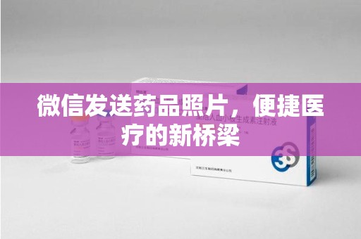 阜阳微信发送药品照片，便捷医疗的新桥梁