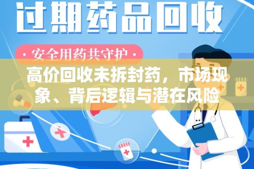 阜阳高价回收未拆封药，市场现象、背后逻辑与潜在风险
