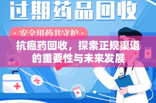 阜阳抗癌药回收，探索正规渠道的重要性与未来发展