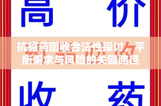阜阳抗癌药回收合法性探讨，平衡需求与风险的关键路径