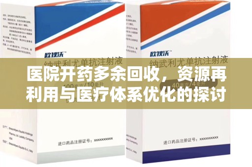阜阳医院开药多余回收，资源再利用与医疗体系优化的探讨