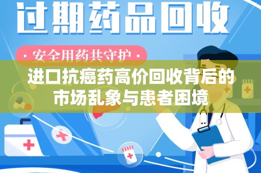 阜阳进口抗癌药高价回收背后的市场乱象与患者困境