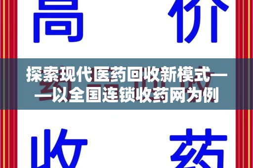 阜阳探索现代医药回收新模式——以全国连锁收药网为例