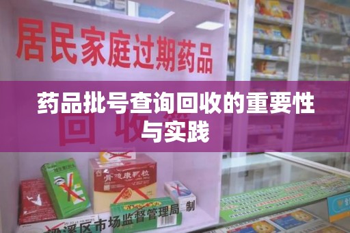 阜阳药品批号查询回收的重要性与实践