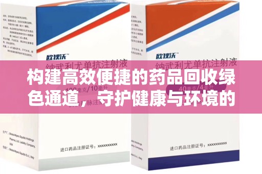 阜阳构建高效便捷的药品回收绿色通道，守护健康与环境的双赢之道