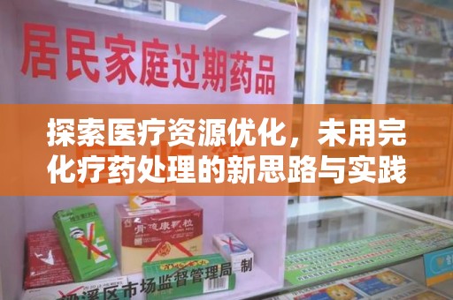 阜阳探索医疗资源优化，未用完化疗药处理的新思路与实践