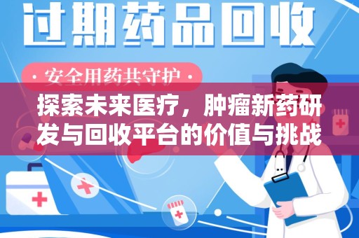 阜阳探索未来医疗，肿瘤新药研发与回收平台的价值与挑战