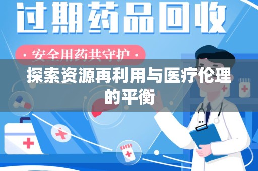 阜阳探索资源再利用与医疗伦理的平衡