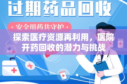 阜阳探索医疗资源再利用，医院开药回收的潜力与挑战