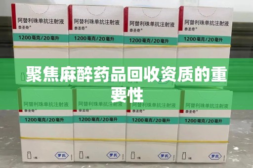 阜阳聚焦麻醉药品回收资质的重要性