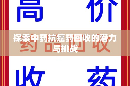 阜阳探索中药抗癌药回收的潜力与挑战