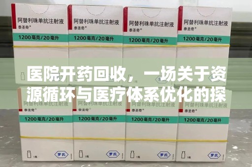 阜阳医院开药回收，一场关于资源循环与医疗体系优化的探讨