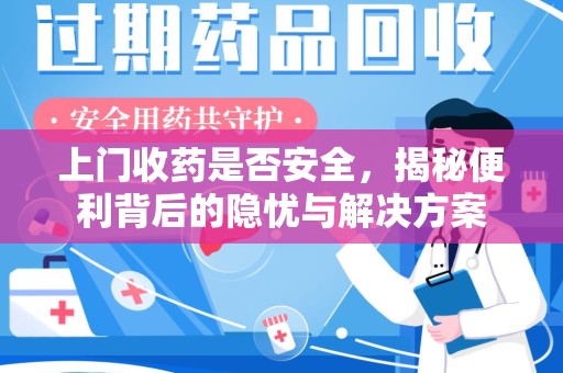 阜阳上门收药是否安全，揭秘便利背后的隐忧与解决方案