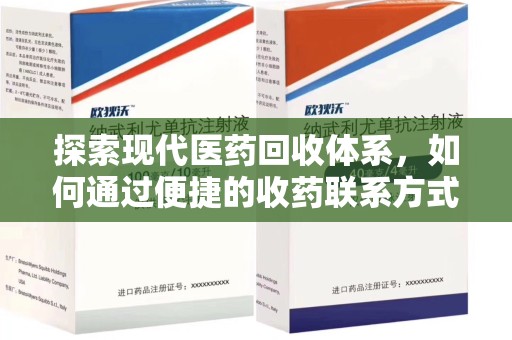 阜阳探索现代医药回收体系，如何通过便捷的收药联系方式促进资源再利用