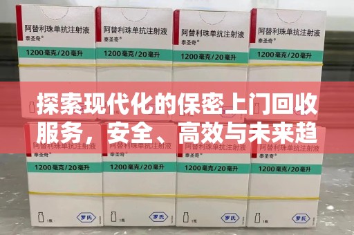 阜阳探索现代化的保密上门回收服务，安全、高效与未来趋势