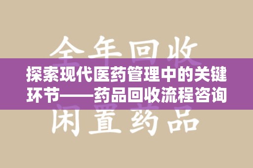 阜阳探索现代医药管理中的关键环节——药品回收流程咨询与实践