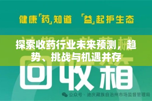 阜阳探索收药行业未来预测，趋势、挑战与机遇并存