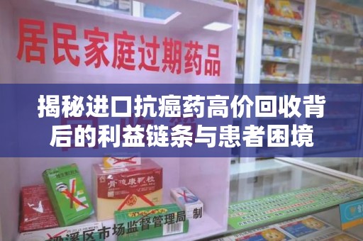 阜阳揭秘进口抗癌药高价回收背后的利益链条与患者困境
