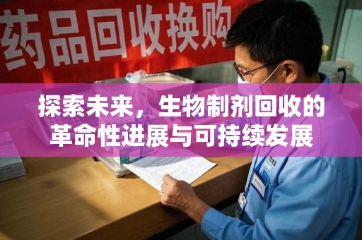 阜阳探索未来，生物制剂回收的革命性进展与可持续发展