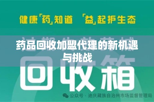 阜阳药品回收加盟代理的新机遇与挑战
