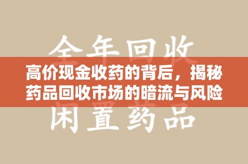 阜阳高价现金收药的背后，揭秘药品回收市场的暗流与风险
