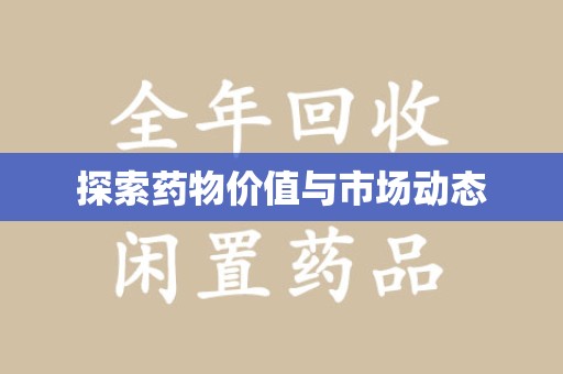 阜阳探索药物价值与市场动态