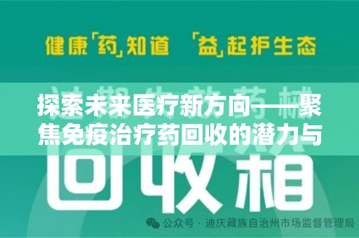 阜阳探索未来医疗新方向——聚焦免疫治疗药回收的潜力与挑战
