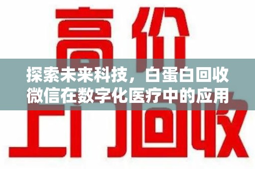 阜阳探索未来科技，白蛋白回收微信在数字化医疗中的应用